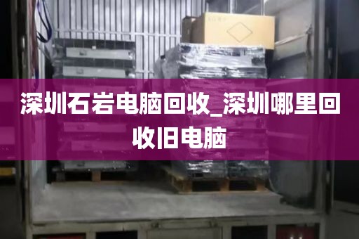 深圳石岩电脑回收_深圳哪里回收旧电脑
