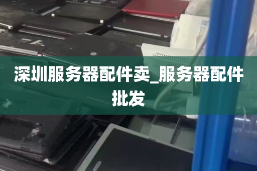深圳服务器配件卖_服务器配件批发