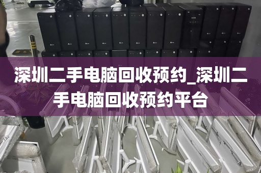 深圳二手电脑回收预约_深圳二手电脑回收预约平台