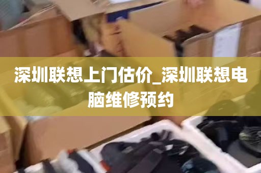 深圳联想上门估价_深圳联想电脑维修预约