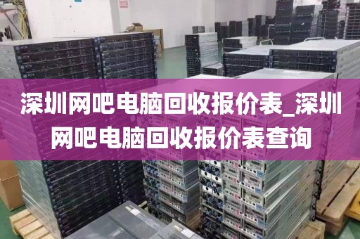 深圳网吧电脑回收报价表_深圳网吧电脑回收报价表查询
