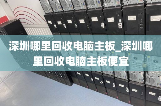 深圳哪里回收电脑主板_深圳哪里回收电脑主板便宜