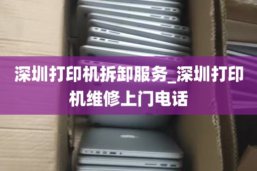 深圳打印机拆卸服务_深圳打印机维修上门电话
