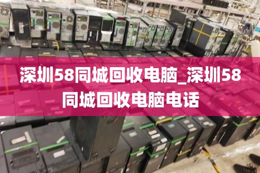 深圳58同城回收电脑_深圳58同城回收电脑电话
