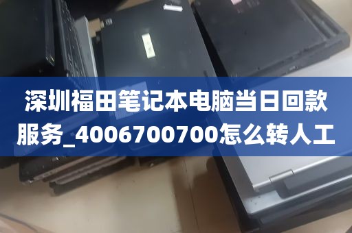 深圳福田笔记本电脑当日回款服务_4006700700怎么转人工