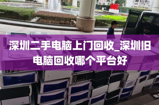 深圳二手电脑上门回收_深圳旧电脑回收哪个平台好