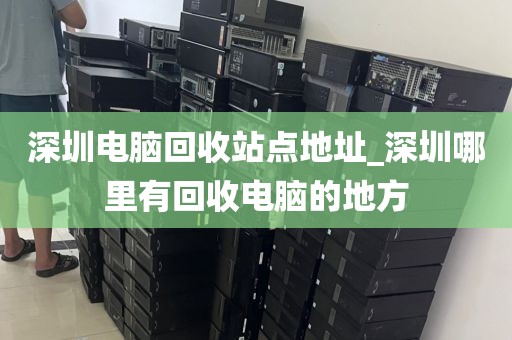 深圳电脑回收站点地址_深圳哪里有回收电脑的地方