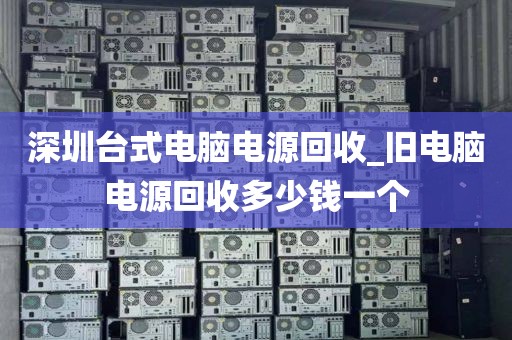 深圳台式电脑电源回收_旧电脑电源回收多少钱一个