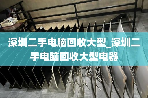深圳二手电脑回收大型_深圳二手电脑回收大型电器