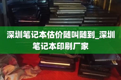 深圳笔记本估价随叫随到_深圳笔记本印刷厂家