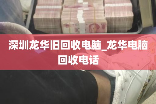 深圳龙华旧回收电脑_龙华电脑回收电话