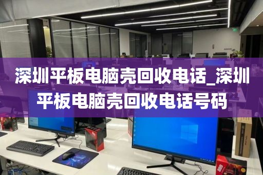 深圳平板电脑壳回收电话_深圳平板电脑壳回收电话号码