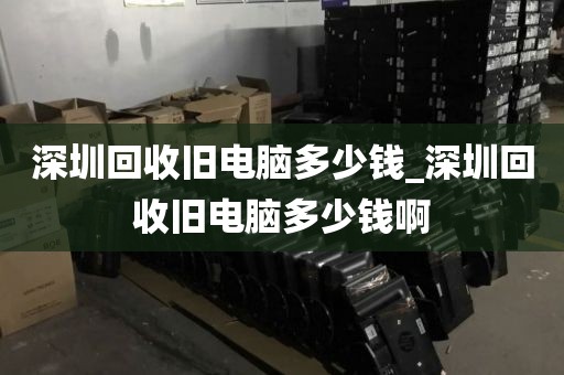 深圳回收旧电脑多少钱_深圳回收旧电脑多少钱啊