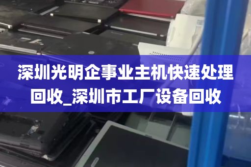 深圳光明企事业主机快速处理回收_深圳市工厂设备回收