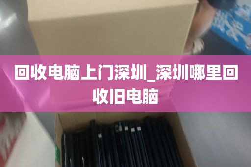 回收电脑上门深圳_深圳哪里回收旧电脑