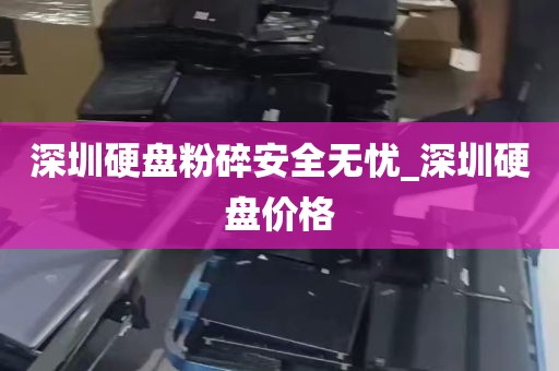 深圳硬盘粉碎安全无忧_深圳硬盘价格