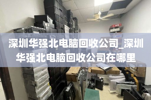 深圳华强北电脑回收公司_深圳华强北电脑回收公司在哪里