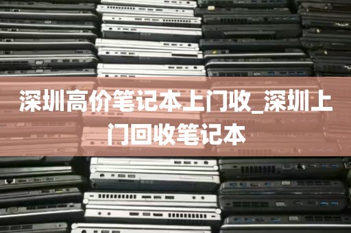 深圳高价笔记本上门收_深圳上门回收笔记本