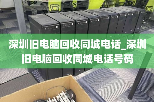 深圳旧电脑回收同城电话_深圳旧电脑回收同城电话号码