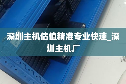 深圳主机估值精准专业快速_深圳主机厂