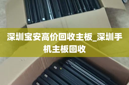 深圳宝安高价回收主板_深圳手机主板回收