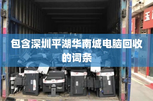 包含深圳平湖华南城电脑回收的词条