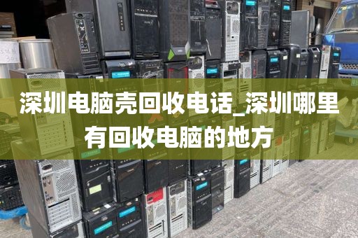 深圳电脑壳回收电话_深圳哪里有回收电脑的地方