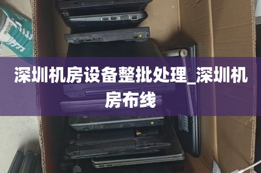 深圳机房设备整批处理_深圳机房布线