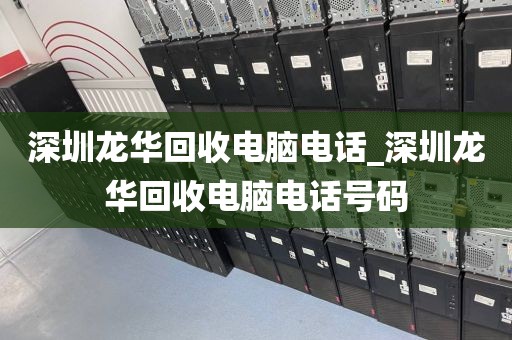 深圳龙华回收电脑电话_深圳龙华回收电脑电话号码