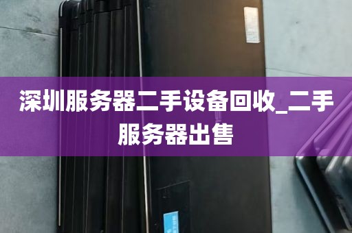 深圳服务器二手设备回收_二手服务器出售
