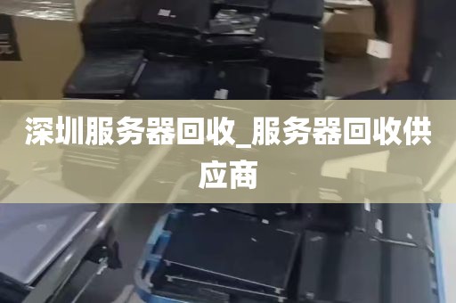深圳服务器回收_服务器回收供应商