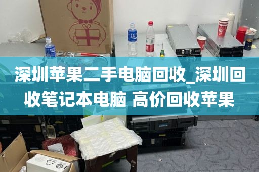 深圳苹果二手电脑回收_深圳回收笔记本电脑 高价回收苹果