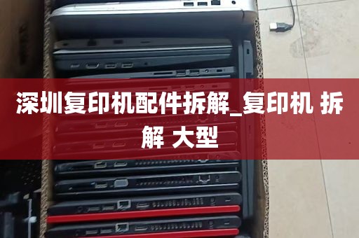 深圳复印机配件拆解_复印机 拆解 大型
