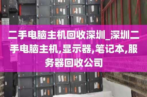 二手电脑主机回收深圳_深圳二手电脑主机,显示器,笔记本,服务器回收公司