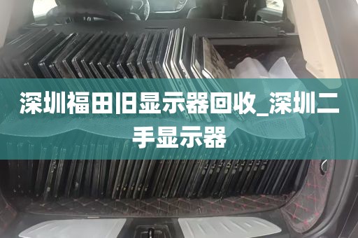 深圳福田旧显示器回收_深圳二手显示器