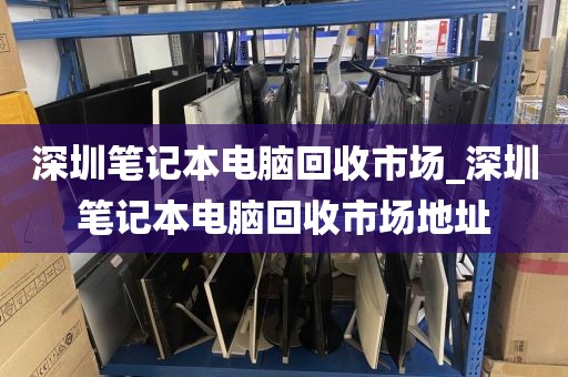 深圳笔记本电脑回收市场_深圳笔记本电脑回收市场地址