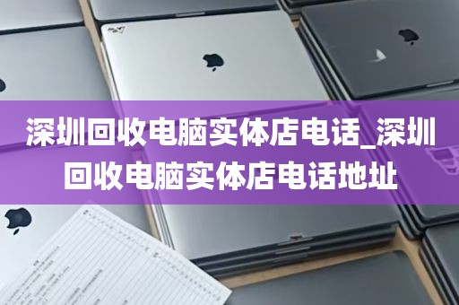 深圳回收电脑实体店电话_深圳回收电脑实体店电话地址