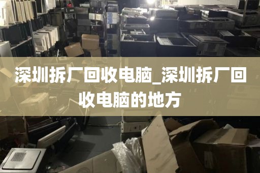 深圳拆厂回收电脑_深圳拆厂回收电脑的地方