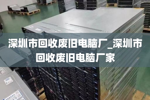 深圳市回收废旧电脑厂_深圳市回收废旧电脑厂家