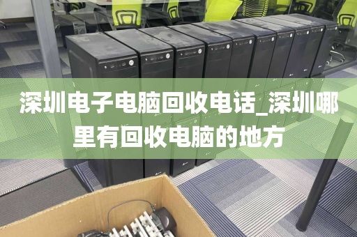 深圳电子电脑回收电话_深圳哪里有回收电脑的地方