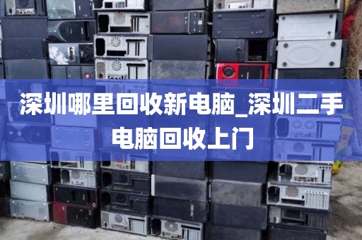 深圳哪里回收新电脑_深圳二手电脑回收上门