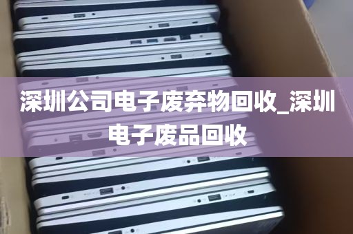 深圳公司电子废弃物回收_深圳电子废品回收
