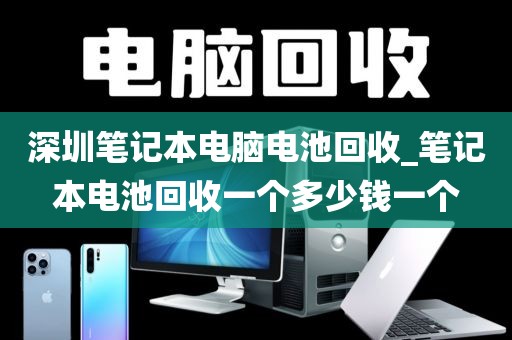 深圳笔记本电脑电池回收_笔记本电池回收一个多少钱一个