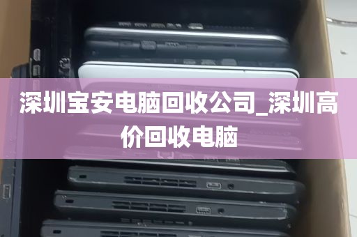 深圳宝安电脑回收公司_深圳高价回收电脑