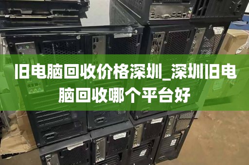旧电脑回收价格深圳_深圳旧电脑回收哪个平台好