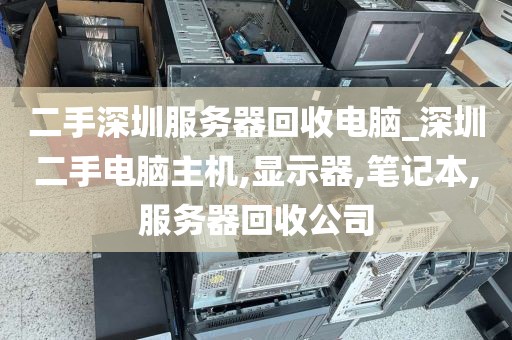 二手深圳服务器回收电脑_深圳二手电脑主机,显示器,笔记本,服务器回收公司