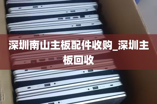 深圳南山主板配件收购_深圳主板回收