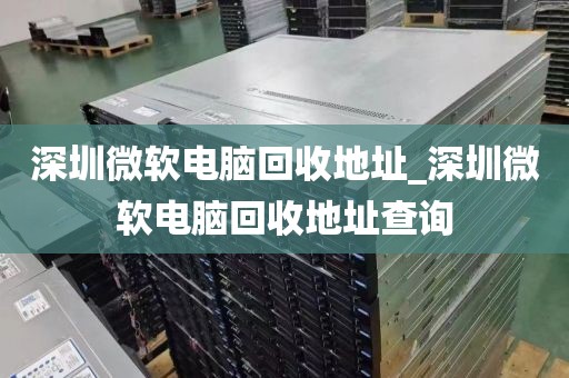 深圳微软电脑回收地址_深圳微软电脑回收地址查询