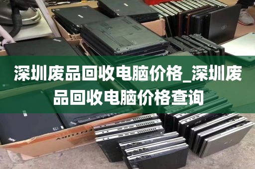 深圳废品回收电脑价格_深圳废品回收电脑价格查询