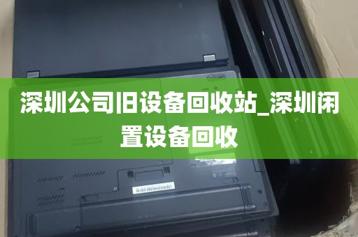 深圳公司旧设备回收站_深圳闲置设备回收